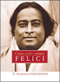 Come essere sempre felici – Paramhansa Yogananda (spiritualità)