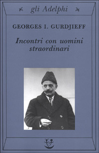 Incontri con uomini straordinari – Georges Ivanovitch Gurdjieff (approfondimento)